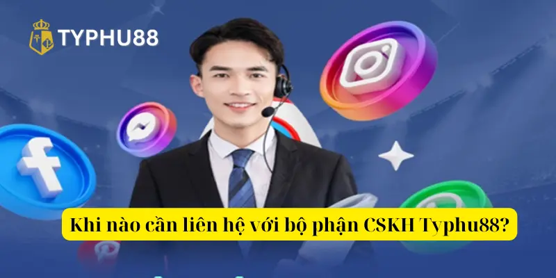 Khi nào cần liên hệ với bộ phận CSKH Typhu88?